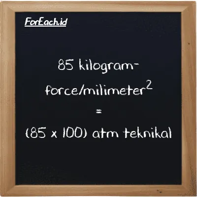 Cara konversi kilogram-force/milimeter<sup>2</sup> ke atm teknikal (kgf/mm<sup>2</sup> ke at): 85 kilogram-force/milimeter<sup>2</sup> (kgf/mm<sup>2</sup>) setara dengan 85 dikalikan dengan 100 atm teknikal (at)